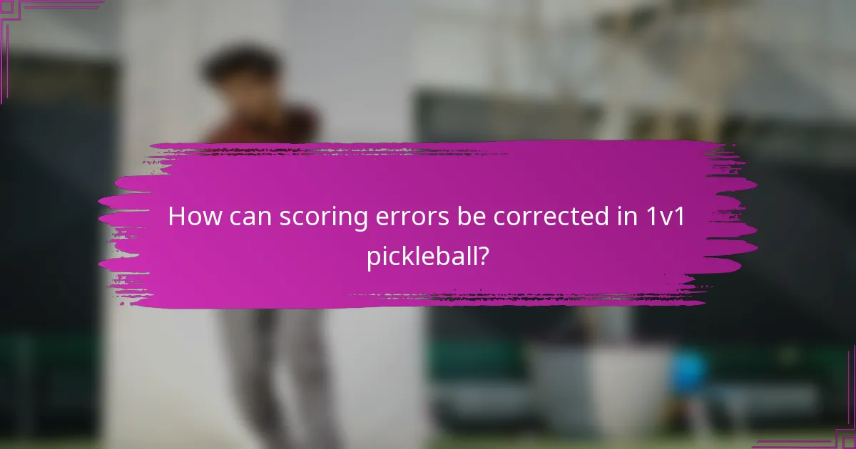 How can scoring errors be corrected in 1v1 pickleball?