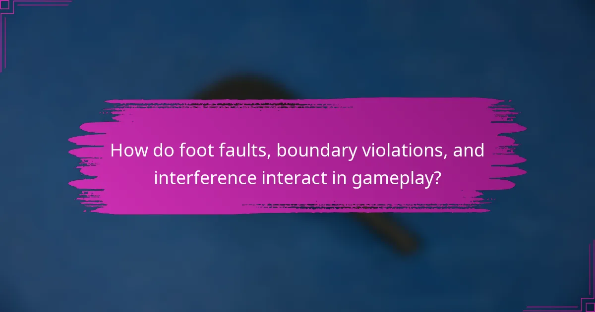 How do foot faults, boundary violations, and interference interact in gameplay?