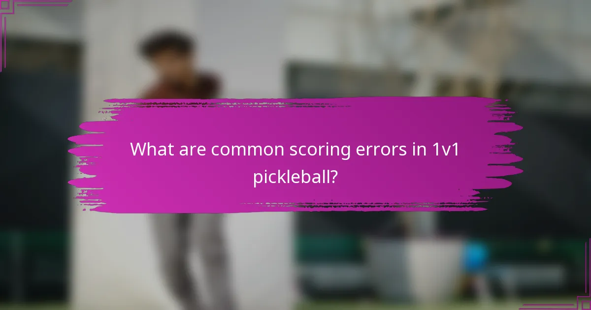 What are common scoring errors in 1v1 pickleball?