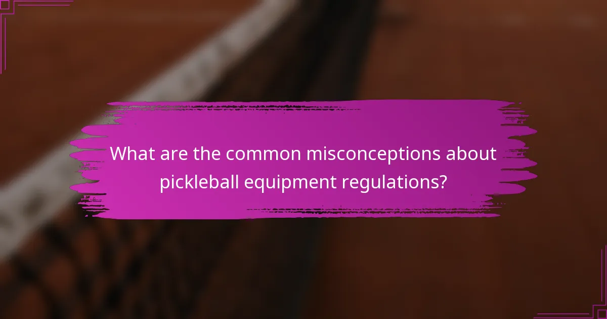 What are the common misconceptions about pickleball equipment regulations?